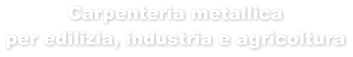 Carpenteria metallica per edilizia, industria e agricoltura