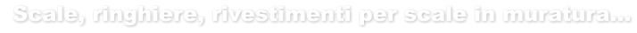 Scale, ringhiere, rivestimenti per scale in muratura…